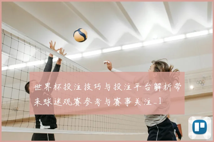 世界杯投注技巧与投注平台解析带来球迷观赛参考与赛事关注_1