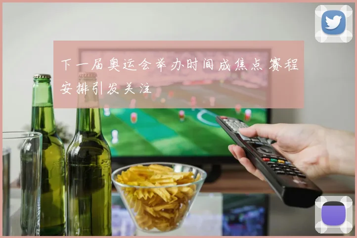 下一届奥运会举办时间成焦点 赛程安排引发关注
