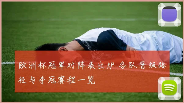 欧洲杯冠军对阵表出炉 各队晋级路径与夺冠赛程一览