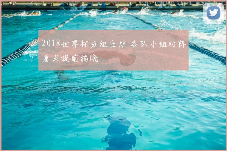 2018世界杯分组出炉 各队小组对阵看点提前揭晓