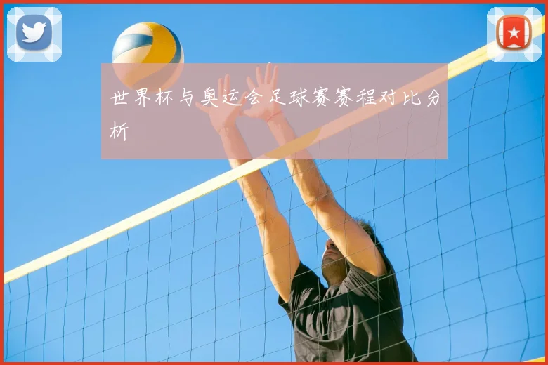 世界杯与奥运会足球赛赛程对比分析