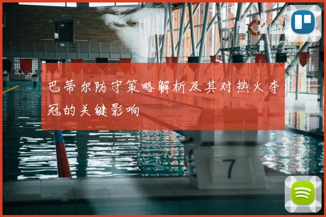 巴蒂尔防守策略解析及其对热火夺冠的关键影响