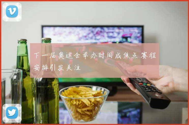 下一届奥运会举办时间成焦点 赛程安排引发关注
