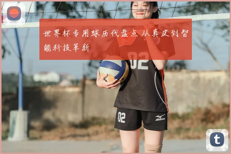 世界杯专用球历代盘点 从真皮到智能科技革新