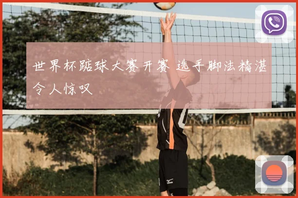 世界杯踮球大赛开赛 选手脚法精湛令人惊叹