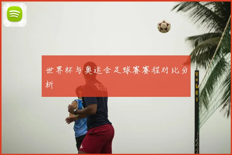 世界杯与奥运会足球赛赛程对比分析