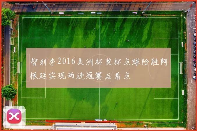 智利夺2016美洲杯奖杯点球险胜阿根廷实现两连冠赛后看点