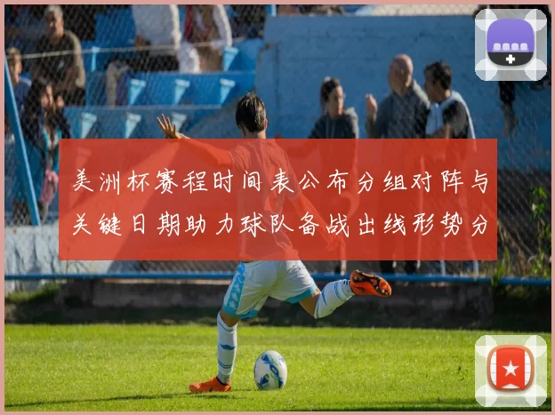 美洲杯赛程时间表公布分组对阵与关键日期助力球队备战出线形势分析