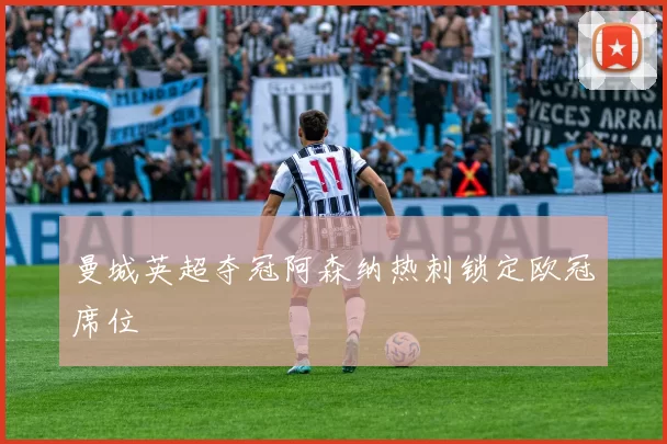 曼城英超夺冠阿森纳热刺锁定欧冠席位