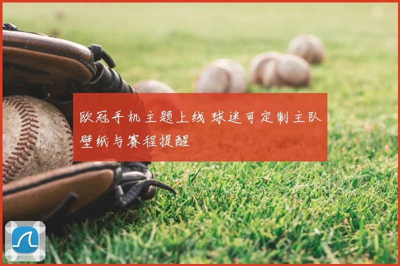 欧冠手机主题上线 球迷可定制主队壁纸与赛程提醒