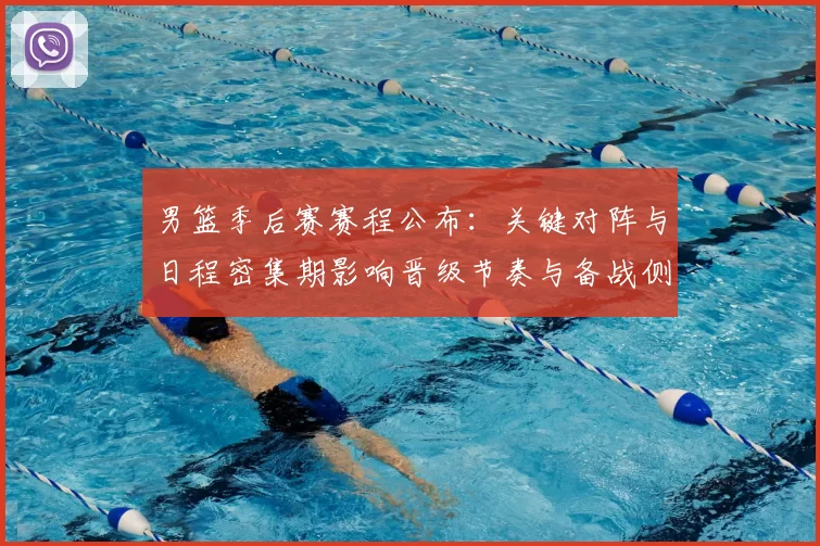 男篮季后赛赛程公布:关键对阵与日程密集期影响晋级节奏与备战侧重点