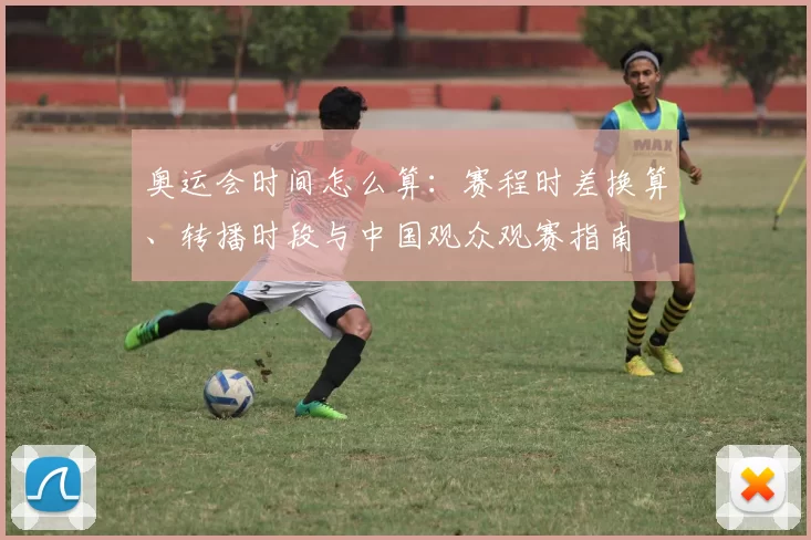 奥运会时间怎么算：赛程时差换算、转播时段与中国观众观赛指南