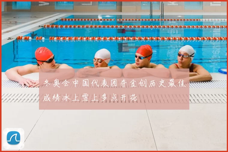 冬奥会中国代表团夺金创历史最佳成绩冰上雪上多点开花