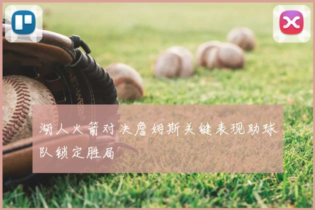 湖人火箭对决詹姆斯关键表现助球队锁定胜局