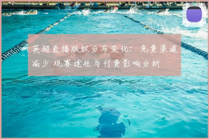 英超直播版权分布变化：免费渠道减少 观赛途径与付费影响分析