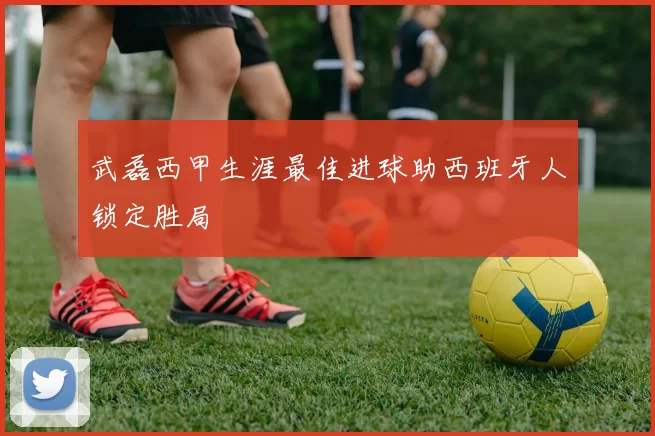 武磊西甲生涯最佳进球助西班牙人锁定胜局