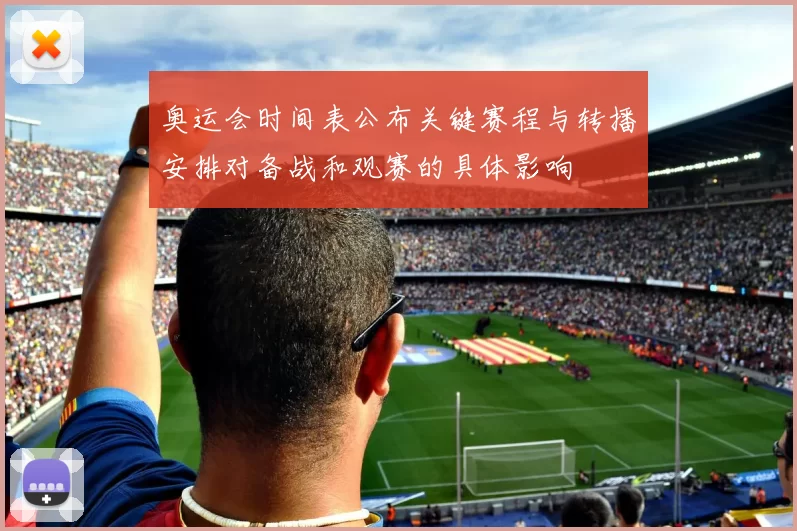 奥运会时间表公布关键赛程与转播安排对备战和观赛的具体影响