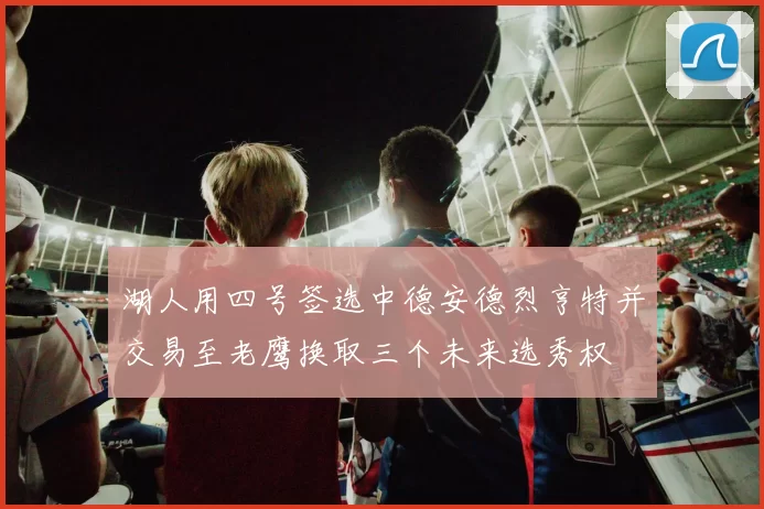 湖人用四号签选中德安德烈亨特并交易至老鹰换取三个未来选秀权