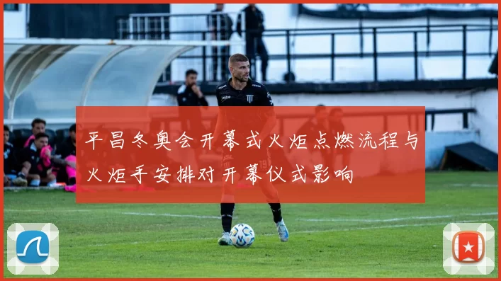 平昌冬奥会开幕式火炬点燃流程与火炬手安排对开幕仪式影响