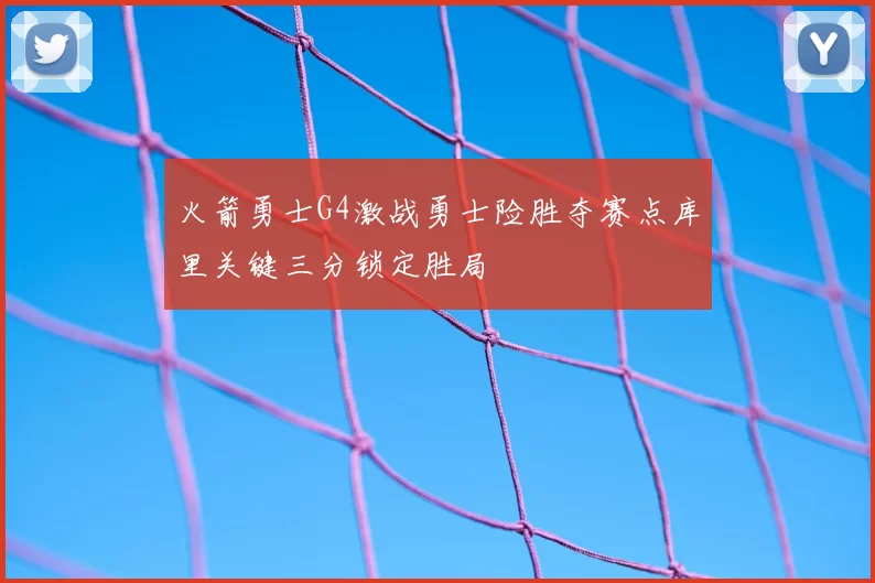 火箭勇士G4激战勇士险胜夺赛点库里关键三分锁定胜局