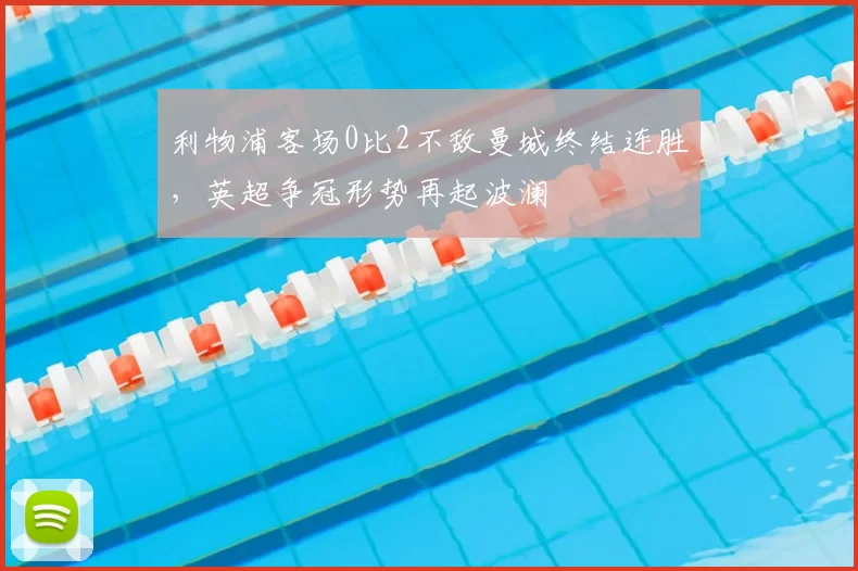 利物浦客场0比2不敌曼城终结连胜，英超争冠形势再起波澜