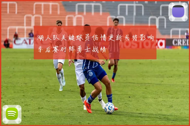 湖人队关键球员伤情更新或将影响季后赛对阵勇士战绩