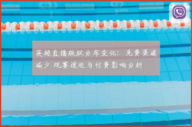 英超直播版权分布变化：免费渠道减少 观赛途径与付费影响分析