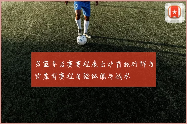 男篮季后赛赛程表出炉首轮对阵与背靠背赛程考验体能与战术