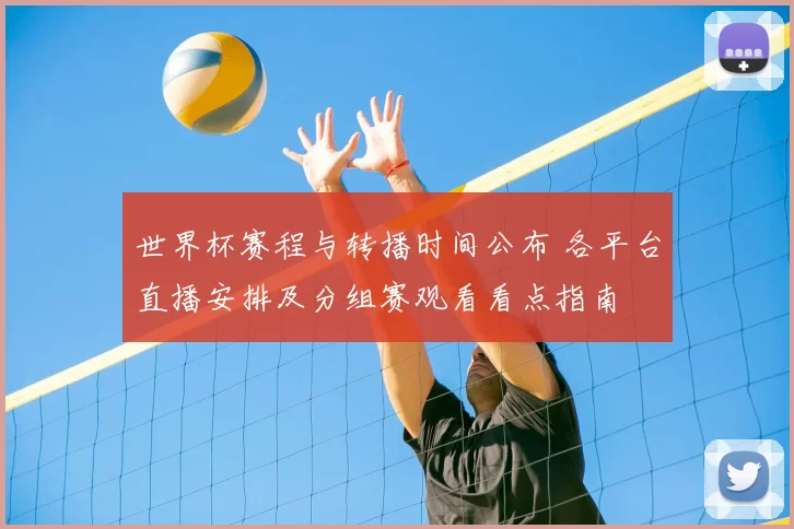 世界杯赛程与转播时间公布 各平台直播安排及分组赛观看看点指南