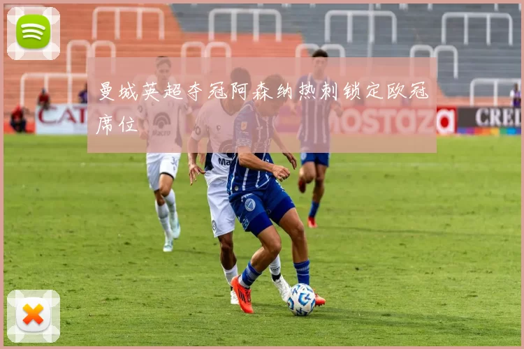 曼城英超夺冠阿森纳热刺锁定欧冠席位