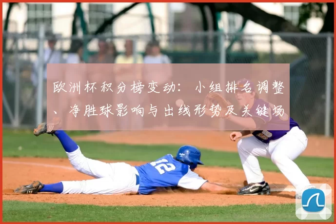 欧洲杯积分榜变动：小组排名调整、净胜球影响与出线形势及关键场次关注