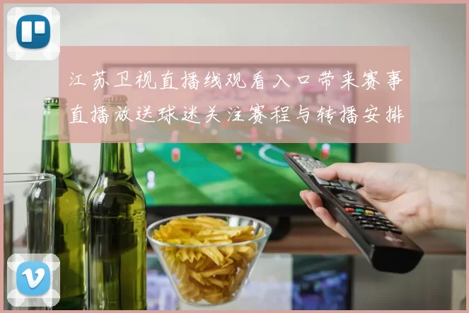江苏卫视直播线观看入口带来赛事直播放送球迷关注赛程与转播安排