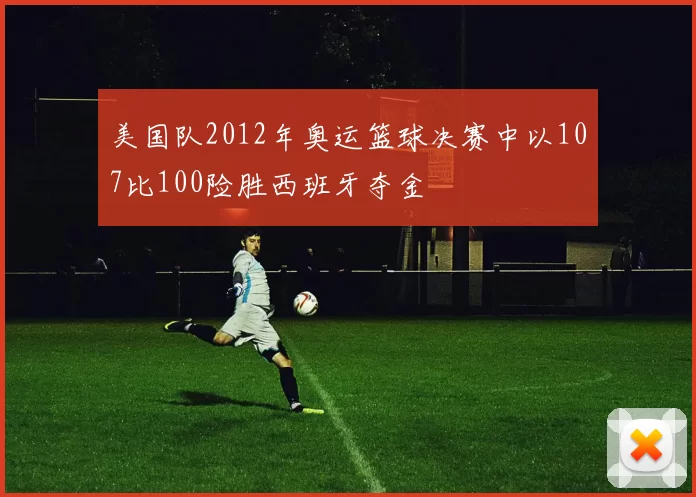 美国队2012年奥运篮球决赛中以107比100险胜西班牙夺金