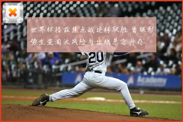 世界杯格兹焦点战逆转取胜 晋级形势生变淘汰风险与出线悬念并存