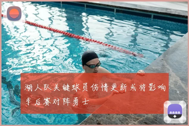 湖人队关键球员伤情更新或将影响季后赛对阵勇士